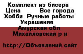 Комплект из бисера › Цена ­ 400 - Все города Хобби. Ручные работы » Украшения   . Амурская обл.,Михайловский р-н